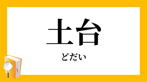 土台|土台（どだい）とは？ 意味・読み方・使い方をわかりやすく解。